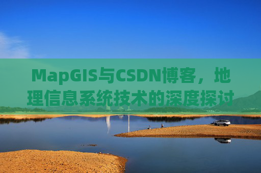 MapGIS与CSDN博客，地理信息系统技术的深度探讨